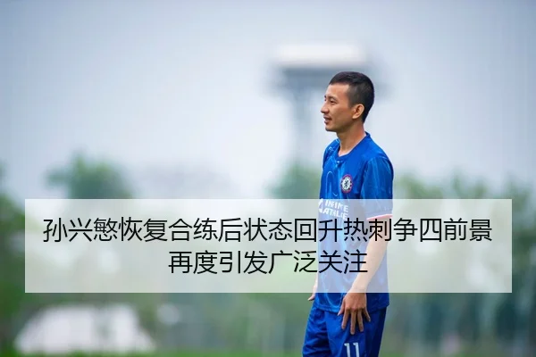 孙兴慜恢复合练后状态回升热刺争四前景再度引发广泛关注